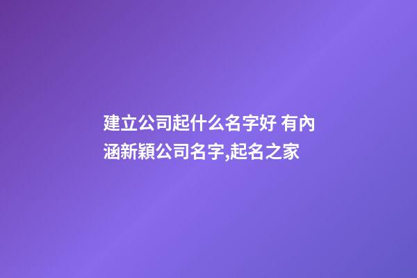 建立公司起什么名字好 有內涵新穎公司名字,起名之家-第1張-公司起名-玄機派